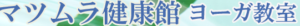 ヨガ教室 マツムラ健康館